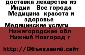 доставка лекарства из Индии - Все города Медицина, красота и здоровье » Медицинские услуги   . Нижегородская обл.,Нижний Новгород г.